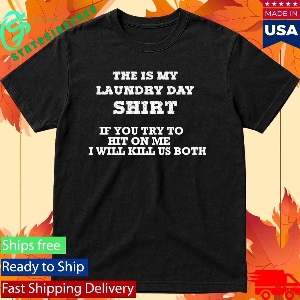 The Is My Laundry Day Shirt If You Try To Hit On Me I Will Kill Us Both Shirt