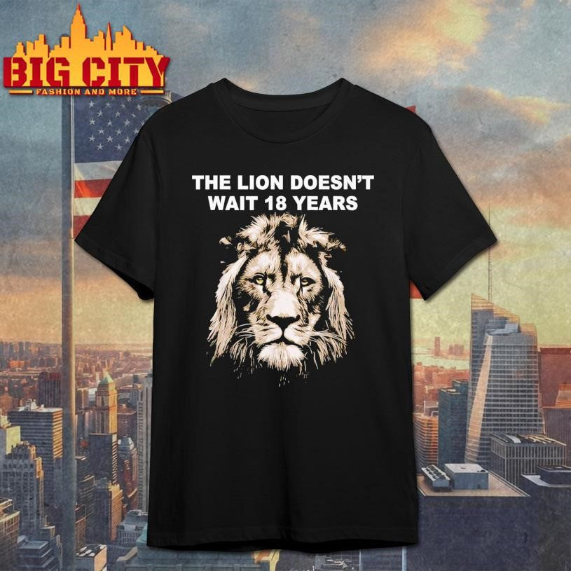 The Lion Doesn’t Wait 18 Years Funny Shirt