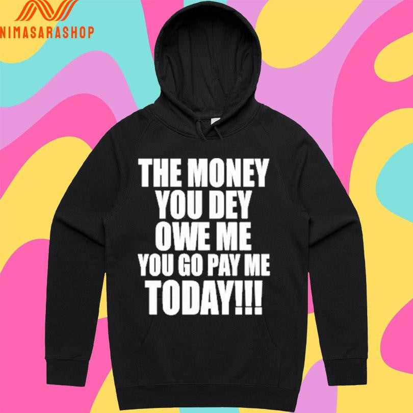 The Money You Dey Owe Me You Go Pay Me Today Shirts