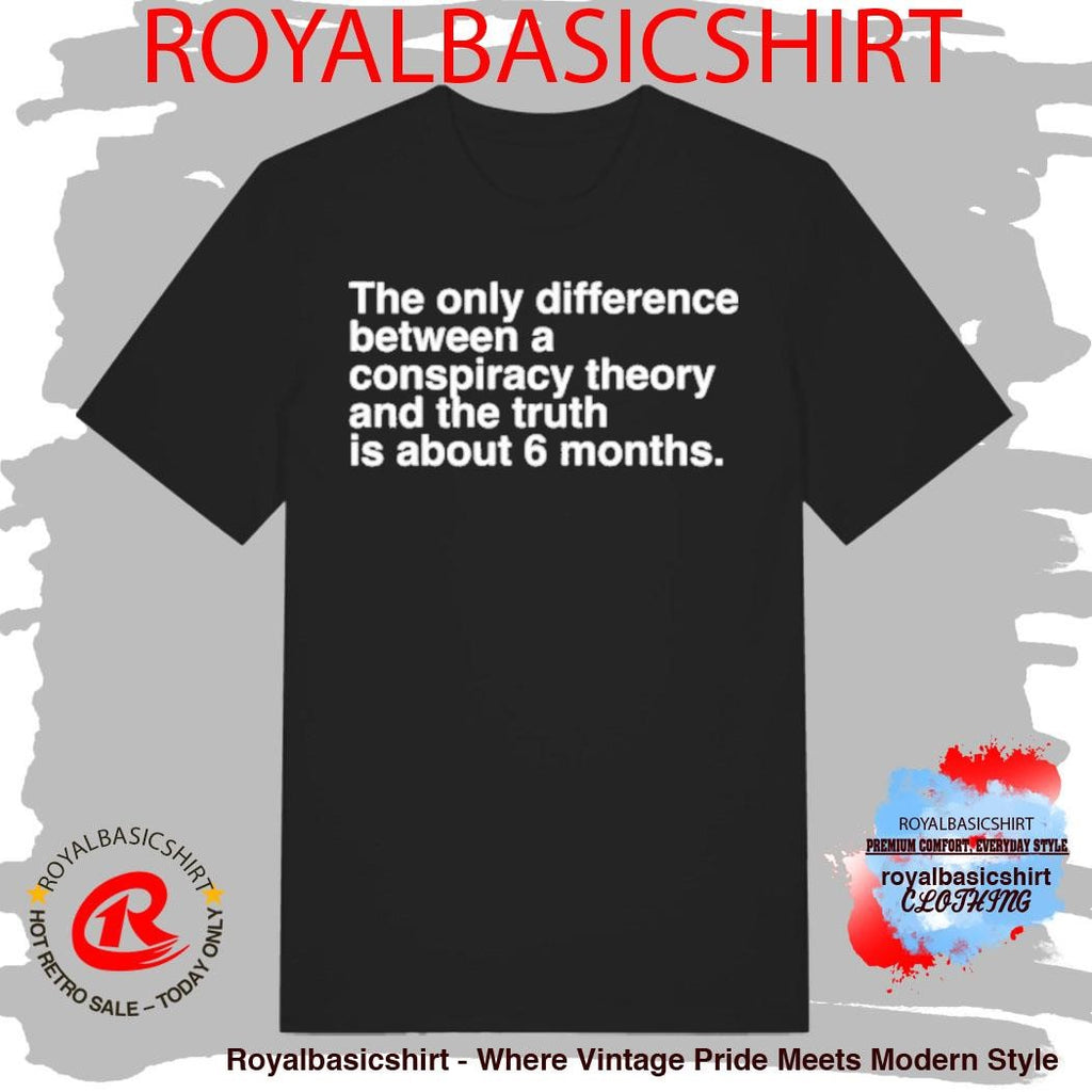 The Only Difference Between A Conspiracy Theory And The Truth Is About 6 Months Shirt