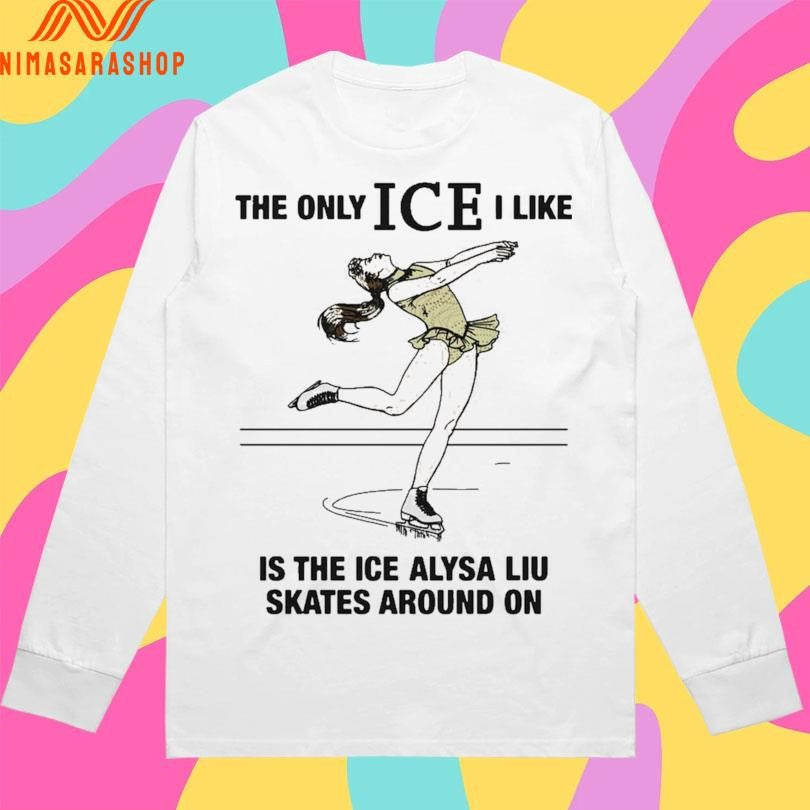 The Only Ice I Like Is The Ice Alysa Liu Skates Around On 2026 Shirts