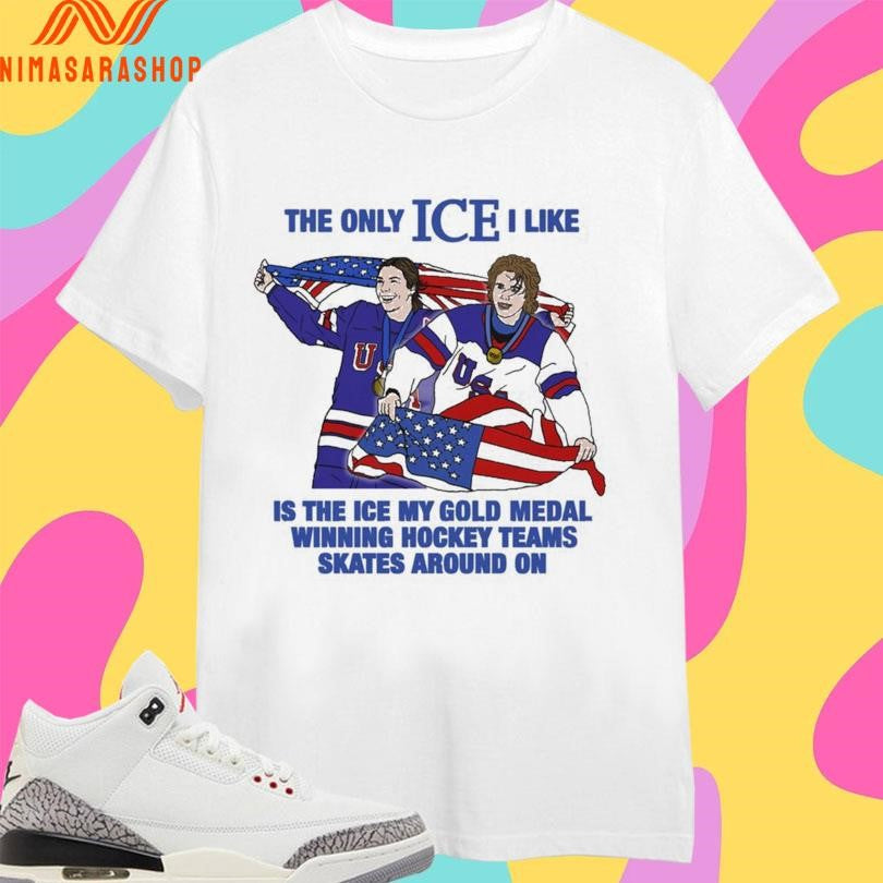The Only Ice I Like Is The Ice My Gold Medal Winning Hockey Teams Skates Around On Men And Women’s Hockey Shirts