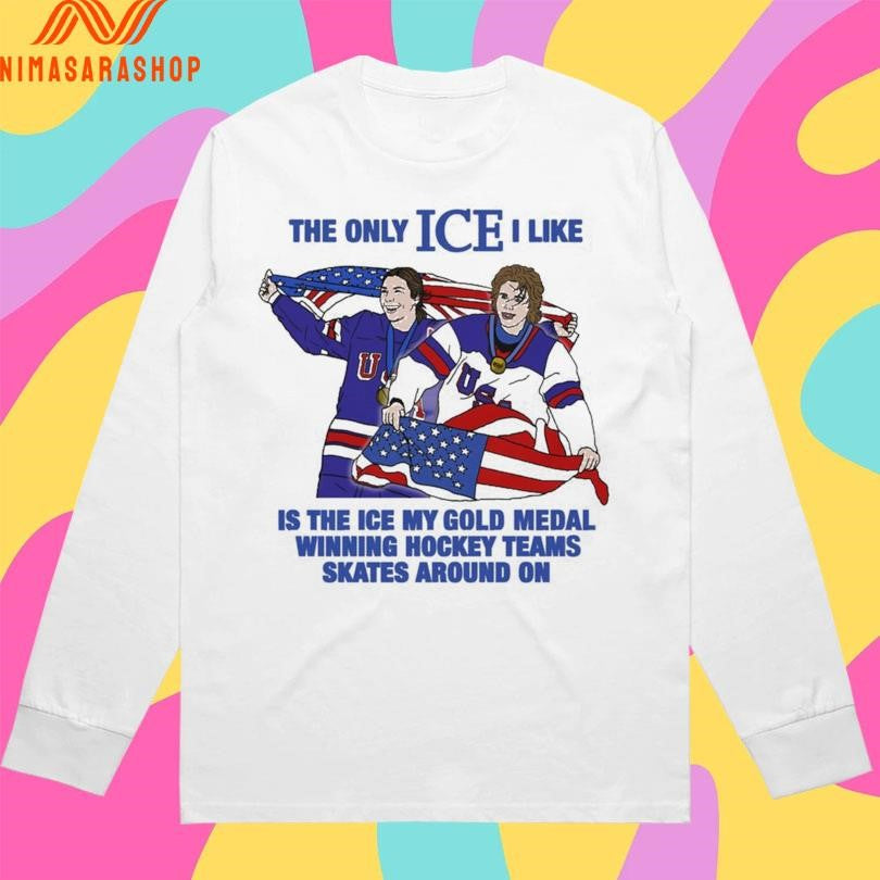 The Only Ice I Like Is The Ice My Gold Medal Winning Hockey Teams Skates Around On Men And Women’s Hockey Shirts