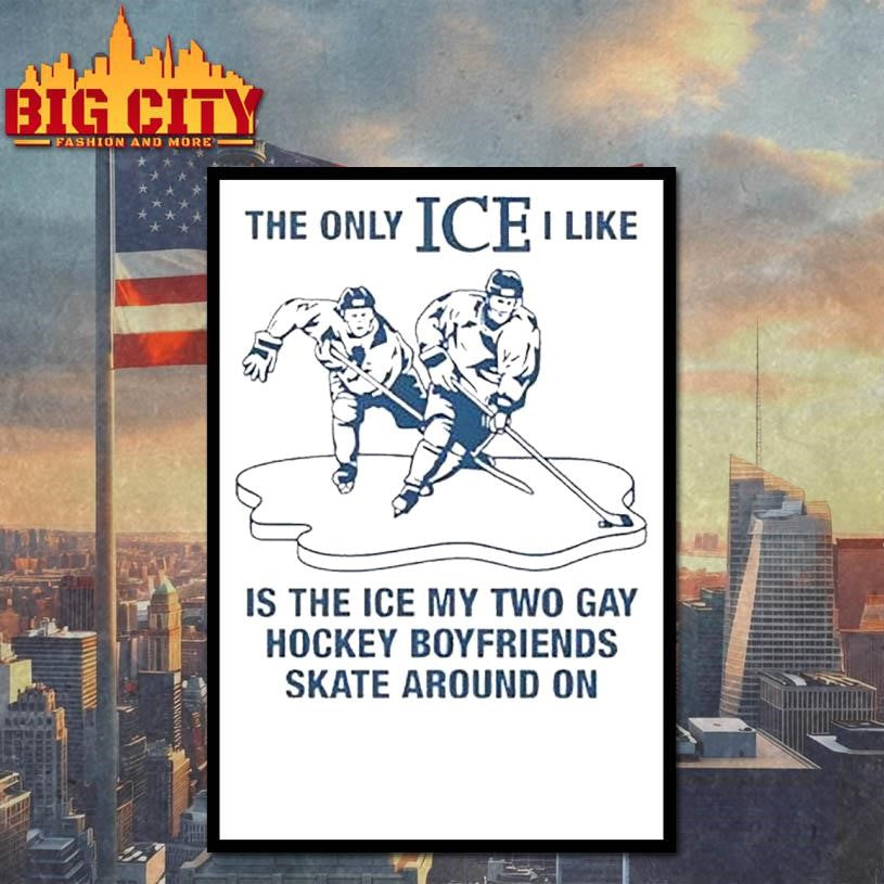 The Only Ice I Like Is The Ice My Two Gay Hockey Boyfriends Skate Around On Shirt