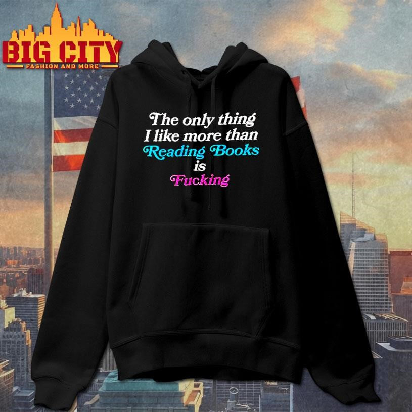 The Only Thing I Like More Than Reading Book Is Fucking Shirt