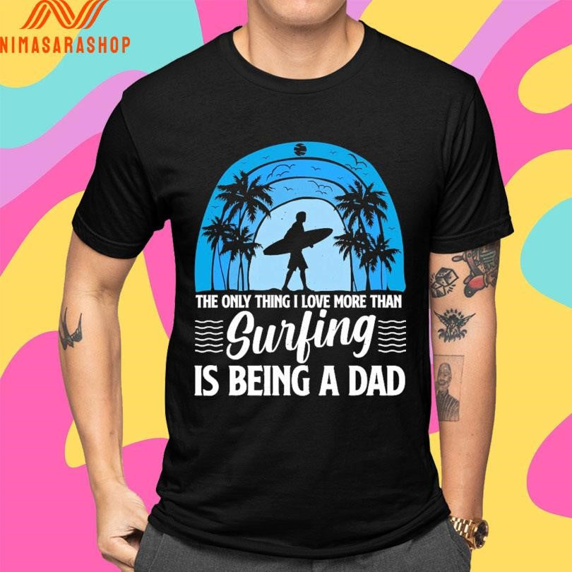 The Only Thing I Love More Than Surfing Is Being A Dad Shirts