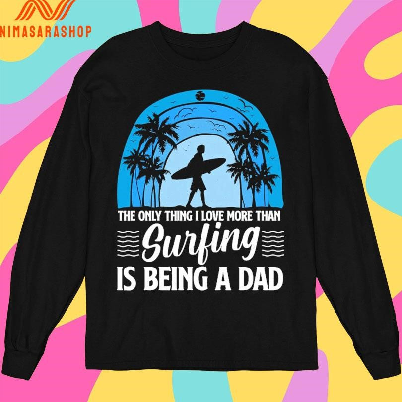 The Only Thing I Love More Than Surfing Is Being A Dad Shirts