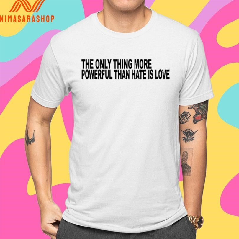 The Only Thing More Powerful Than Hate Is Love 2026 Shirts