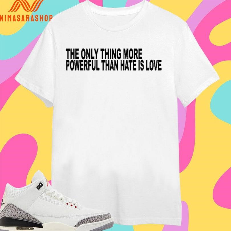 The Only Thing More Powerful Than Hate Is Love 2026 Shirts