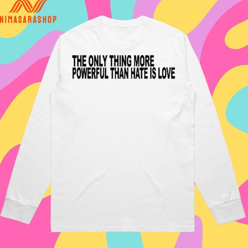 The Only Thing More Powerful Than Hate Is Love 2026 Shirts