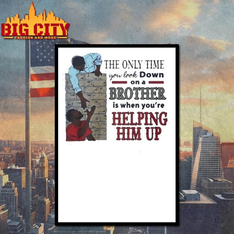 The Only Time You Look Down On A Brother Is When You’re Helping Him Up Shirt