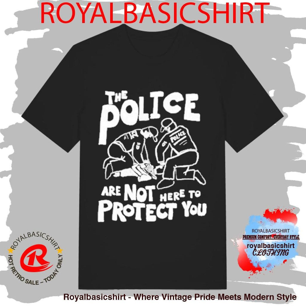 The Police Are Not Here To Protect You Shirt