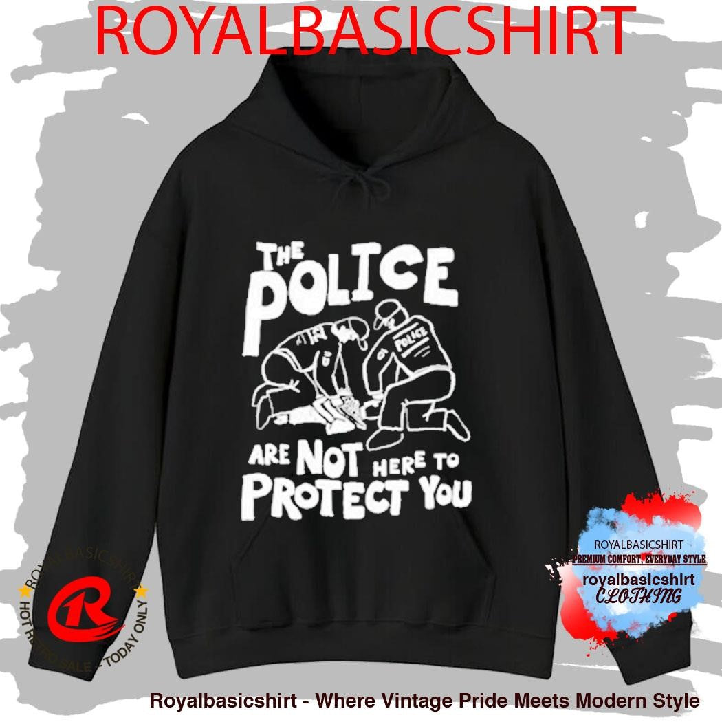 The Police Are Not Here To Protect You Shirt