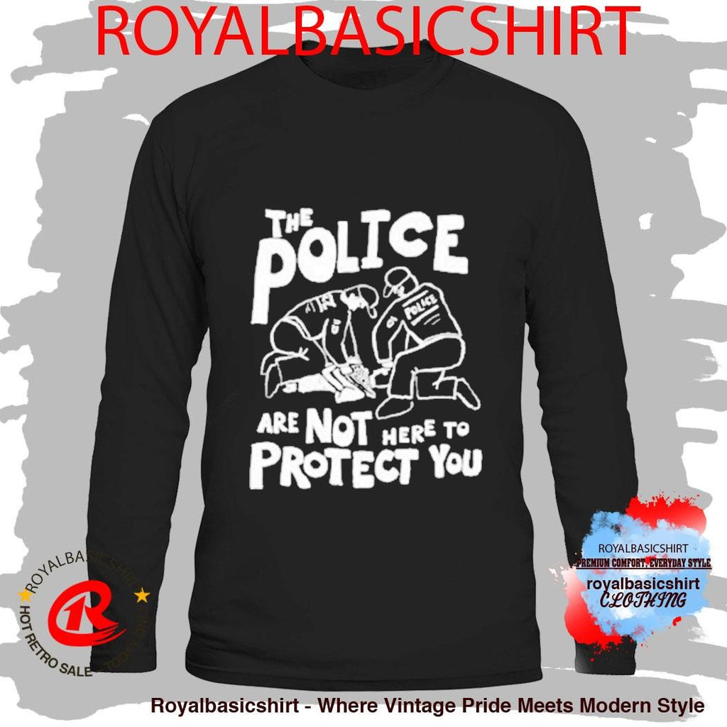 The Police Are Not Here To Protect You Shirt