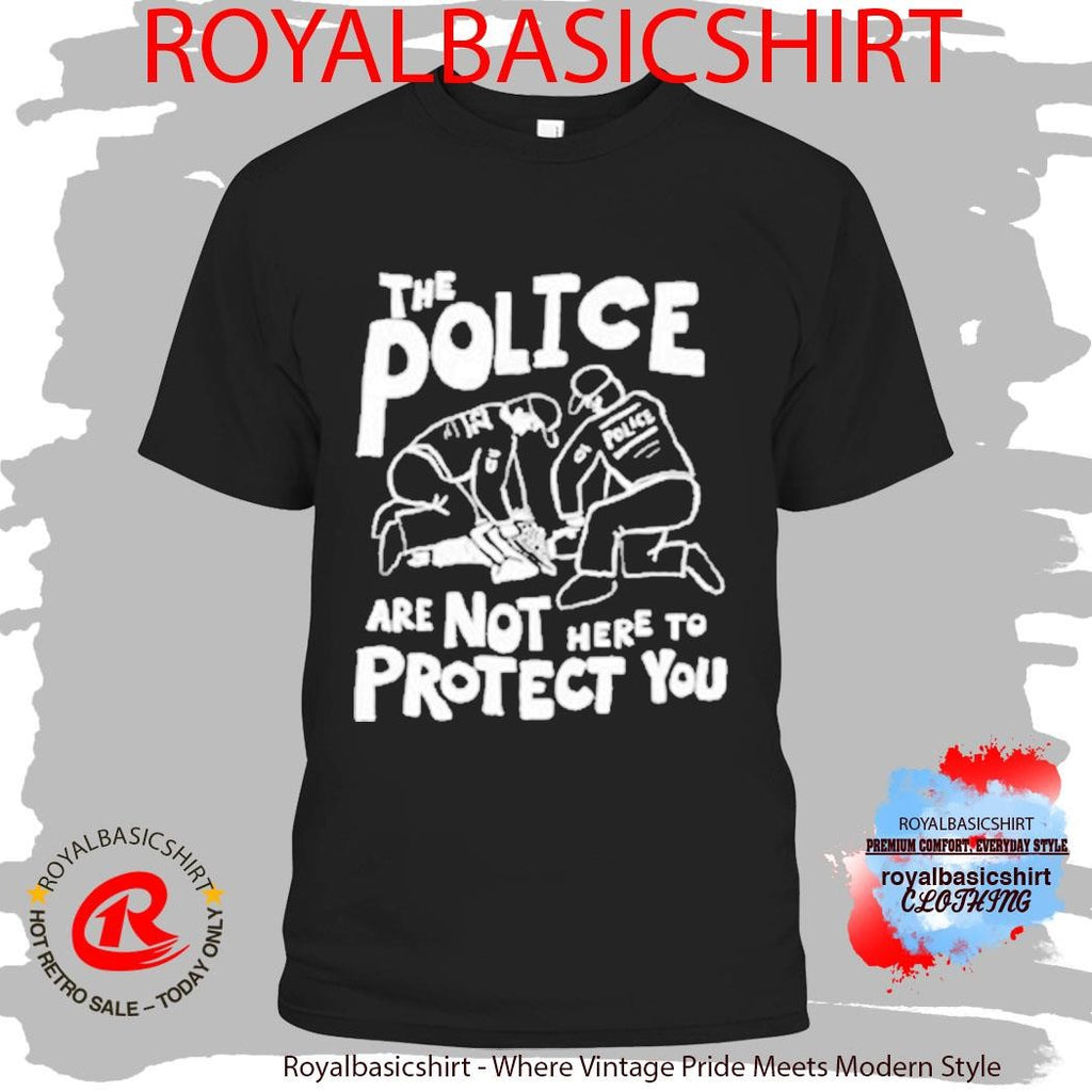 The Police Are Not Here To Protect You Shirt