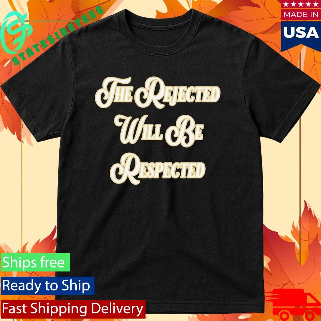 The Rejected Will Be Respected Shirt