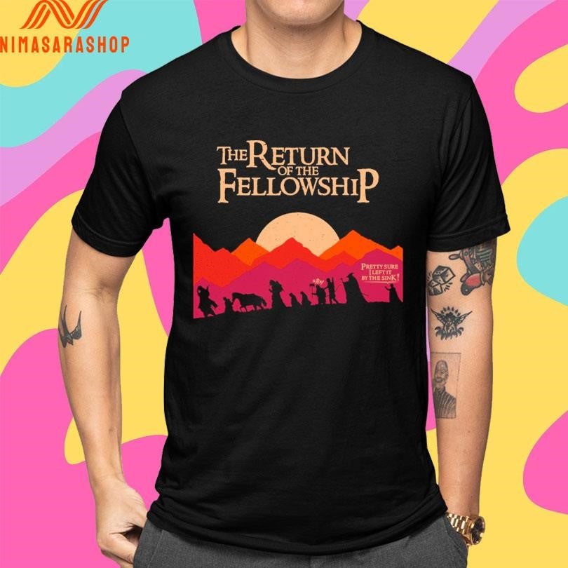 The Return Of The Fellowship Pretty Sure I Left It By The Sink Shirts