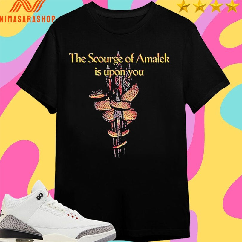 The Scourge Of Amalek Is Upon You Shirts