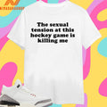 The Sexual Tension At This Hockey Game Is Killing Me 2026 Shirts