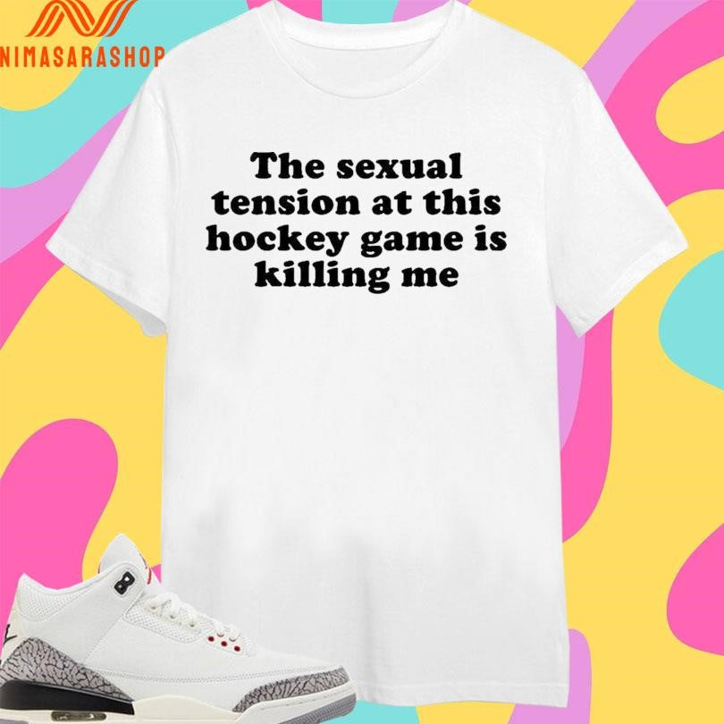 The Sexual Tension At This Hockey Game Is Killing Me 2026 Shirts