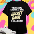 The Sexual Tension At This Hockey Game Is Killing Me Shirts