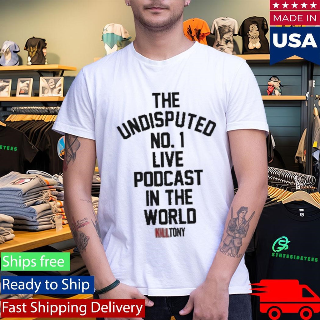 The Undisputed No 1 Live Podcast In The World Kill Tony Shirt