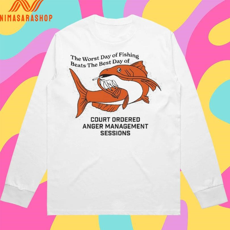 The Worst Day Of Fishing Beats The Best Day Of Court Ordered Anger Management Sessions Shirts