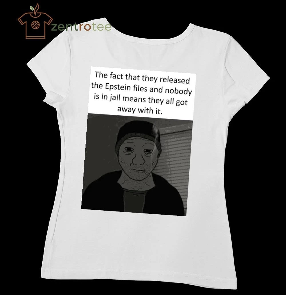 The fact that they released the Epstein files and nobody is in jail means they all got away with it tee