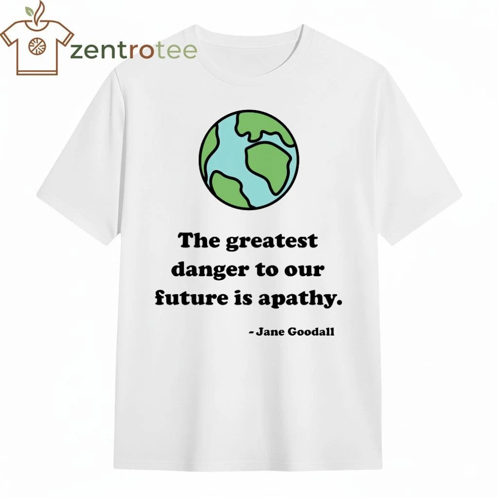 The greatest danger to our future is apathy Jane Goodall Earth tee