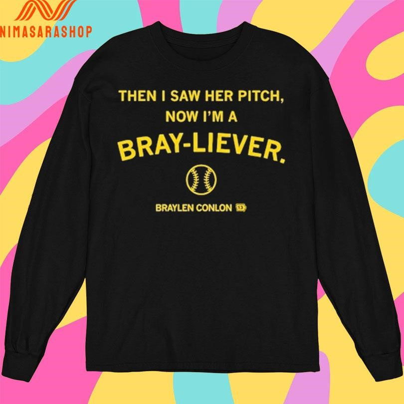 Then I Saw Her Pitch Now I’m A Bray-Liever Braylen Conlon Shirts