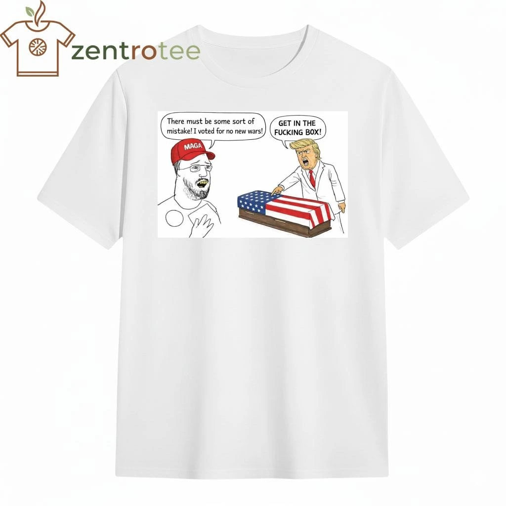 There must be some sort of mistake I voted for no new wars Get in the fucking box Trump tee