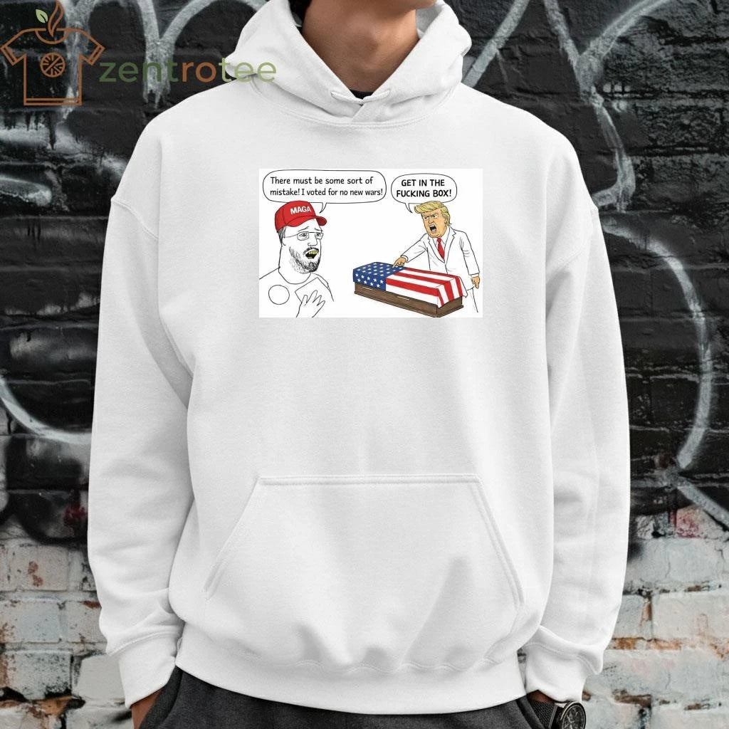 There must be some sort of mistake I voted for no new wars Get in the fucking box Trump tee