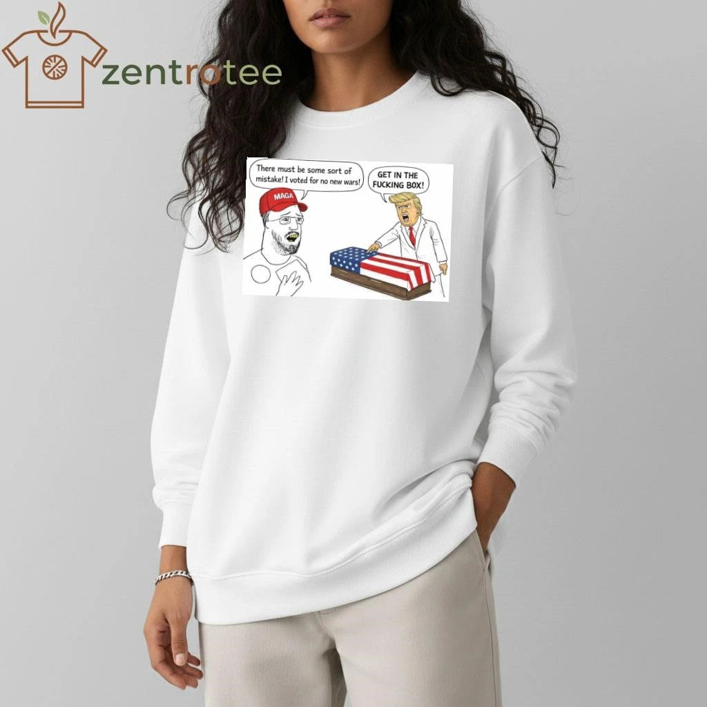 There must be some sort of mistake I voted for no new wars Get in the fucking box Trump tee