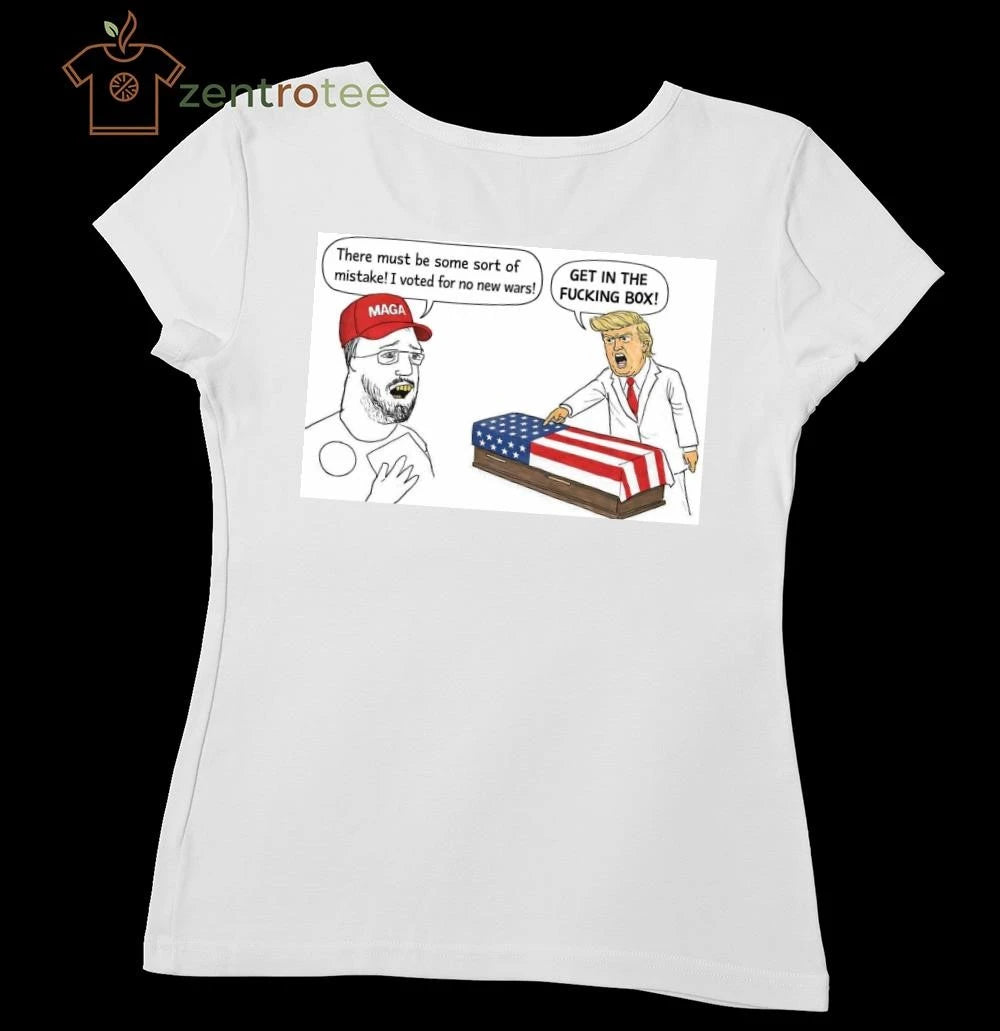 There must be some sort of mistake I voted for no new wars Get in the fucking box Trump tee