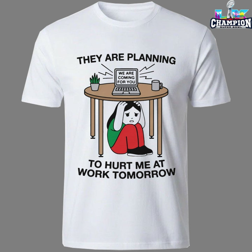 They Are Planning To Hurt Me At Work Tomorrow We Are Coming For You T-shirts