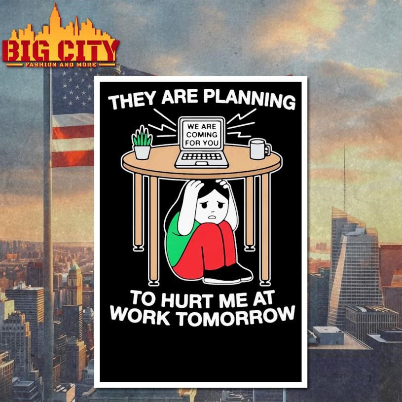 They Are Planning To Hurt Me At Work Tomorrow Shirt