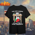They Are Planning To Hurt Me At Work Tomorrow Shirt