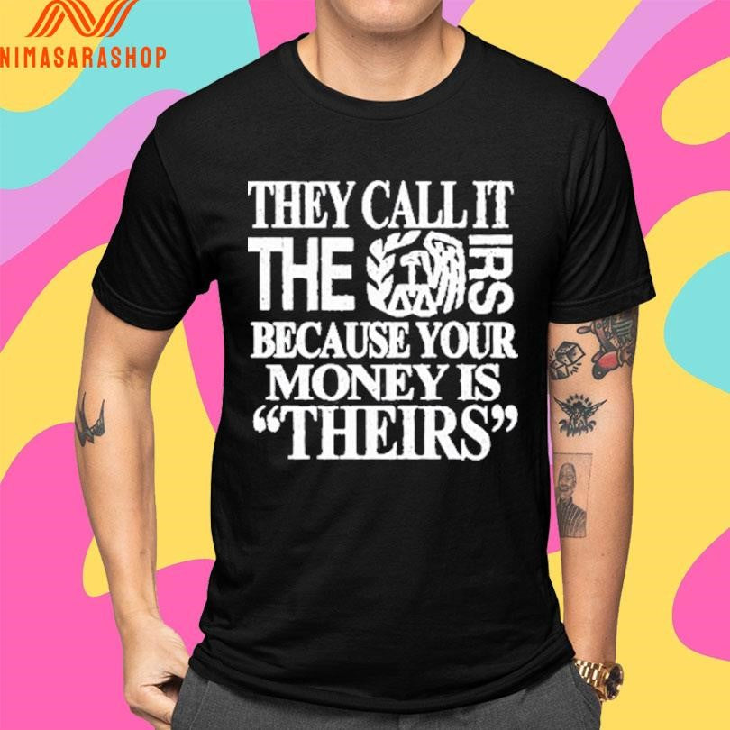 They Call It The Irs Because Your Money Is Theirs Shirts