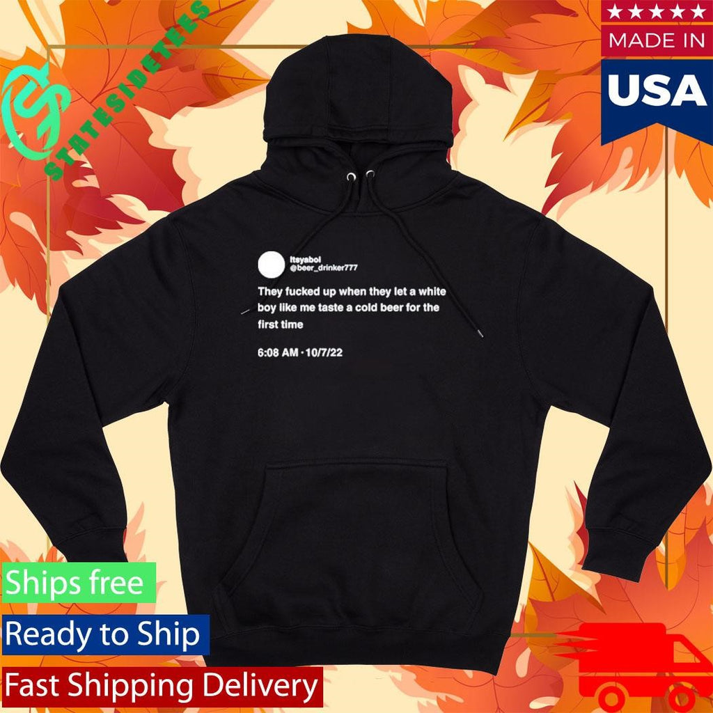 They Fucked Up When They Let A White Boy Like Me Taste A Cold Beer For The First Time Shirt