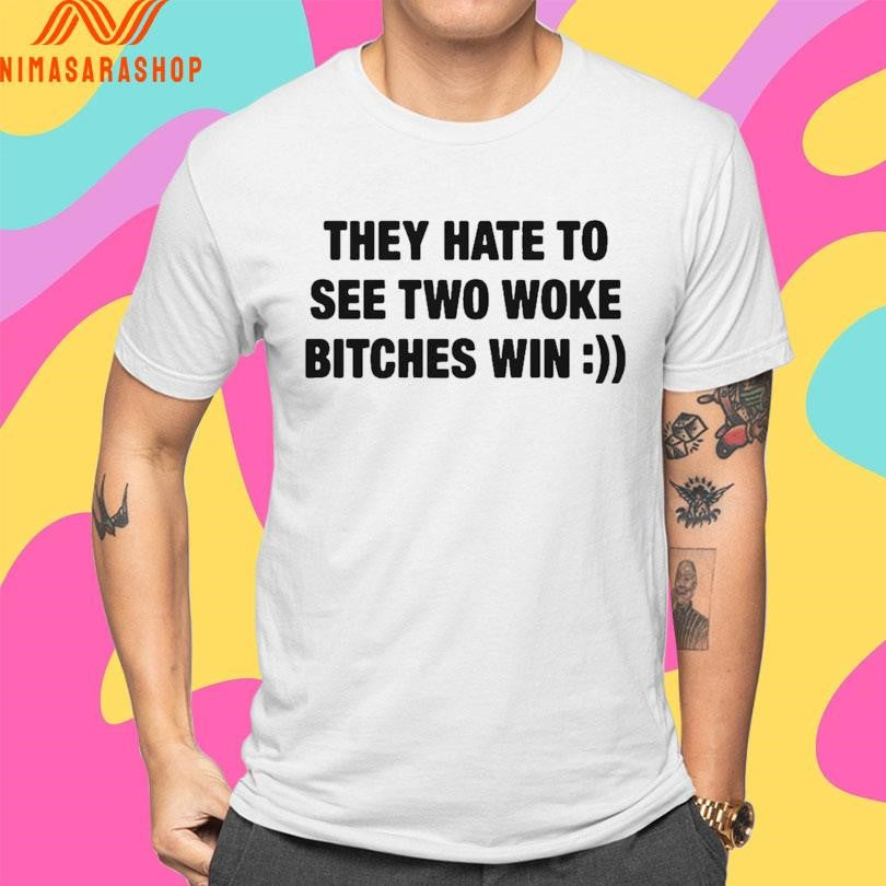 They Hate To See Two Woke Bitches Win Shirts