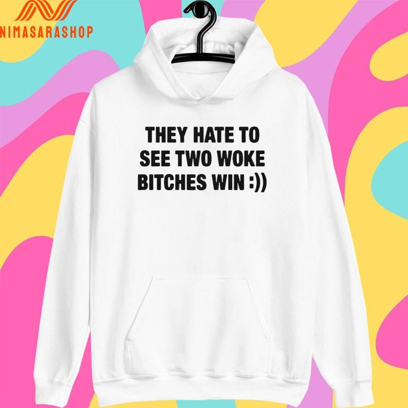 They Hate To See Two Woke Bitches Win Shirts