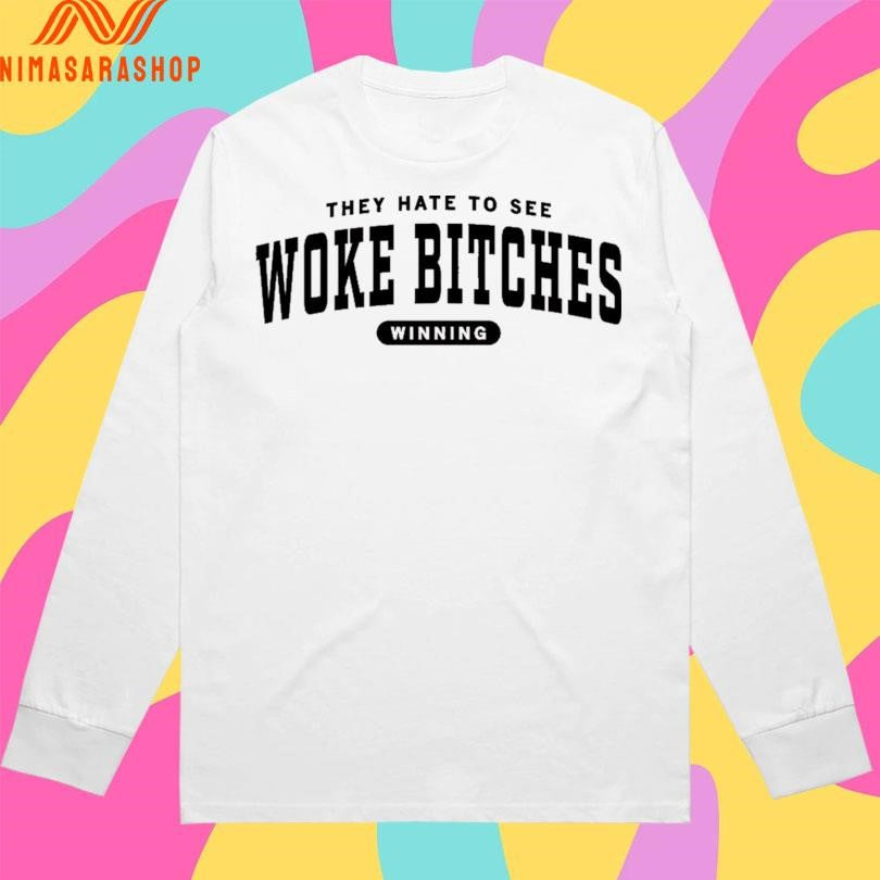 They Hate To See Woke Bitches Winning Shirts