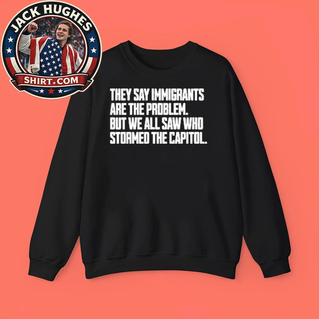 They Say Immigrants Are The Problem But We All Saw Who Stormed The Capitol Shirt