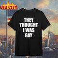 They Thought I Was Gay Shirt