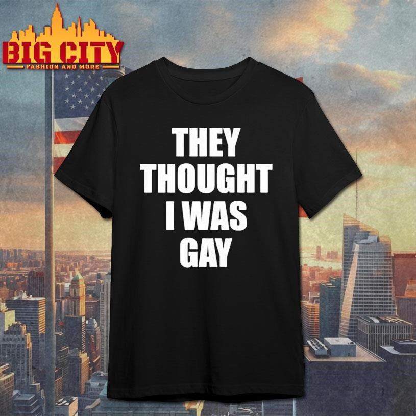 They Thought I Was Gay Shirt
