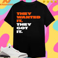 They Wanted It They Got It Shirts