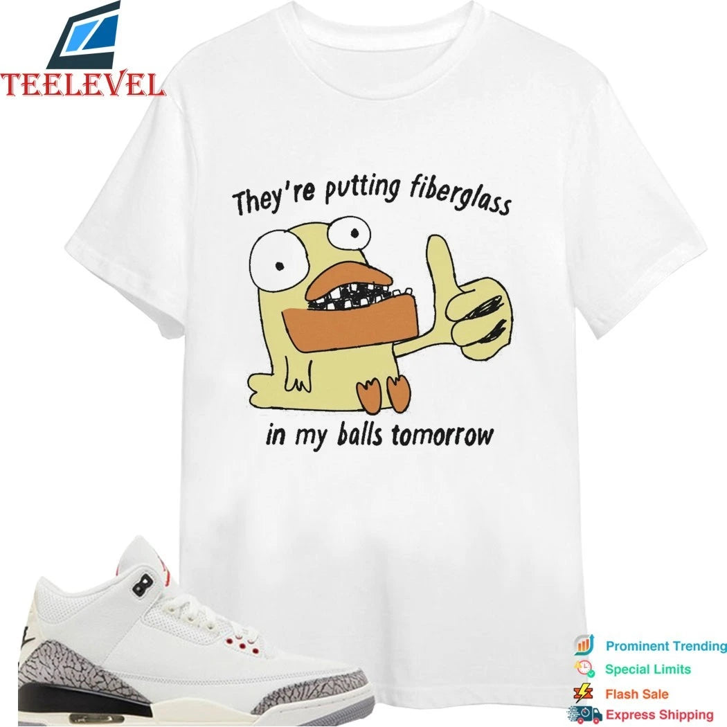 They’re Putting Fiberglass In My Balls Tomorrow Shirts