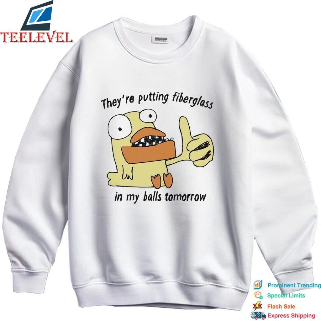 They’re Putting Fiberglass In My Balls Tomorrow Shirts