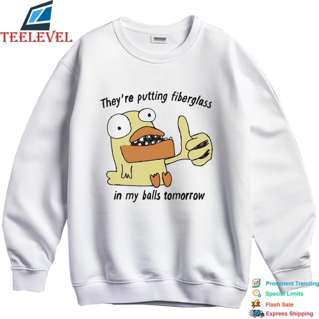 They’re Putting Fiberglass In My Balls Tomorrow Shirts