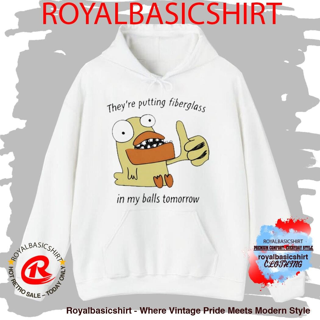 They’re Putting Fiberglass In My Balls Tomorrow T-Shirt
